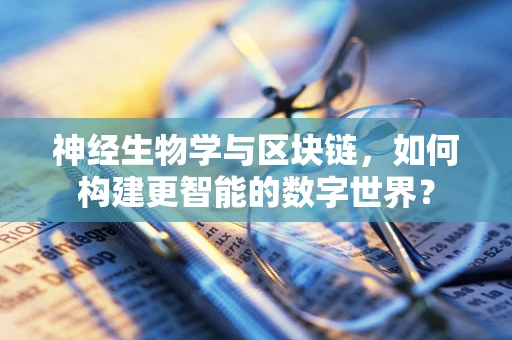 神经生物学与区块链，如何构建更智能的数字世界？