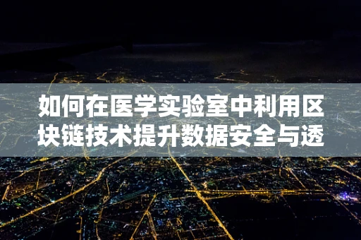 如何在医学实验室中利用区块链技术提升数据安全与透明度？