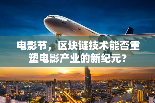 电影节，区块链技术能否重塑电影产业的新纪元？