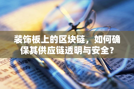 装饰板上的区块链，如何确保其供应链透明与安全？