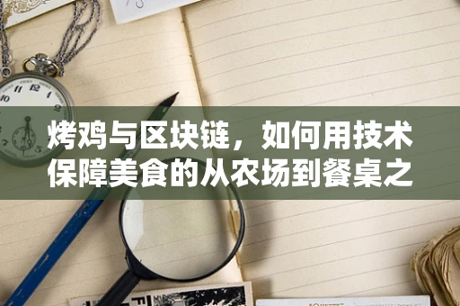 烤鸡与区块链，如何用技术保障美食的从农场到餐桌之旅？