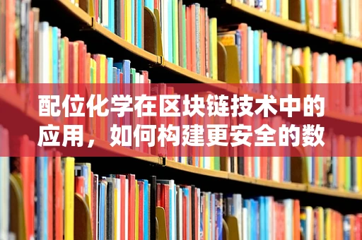 配位化学在区块链技术中的应用，如何构建更安全的数字资产保护框架？