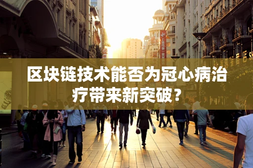 区块链技术能否为冠心病治疗带来新突破？