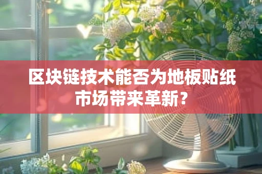 区块链技术能否为地板贴纸市场带来革新？