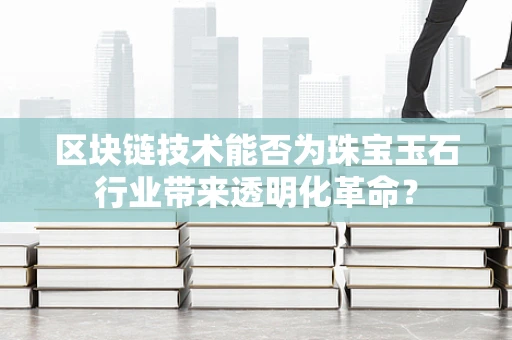 区块链技术能否为珠宝玉石行业带来透明化革命？