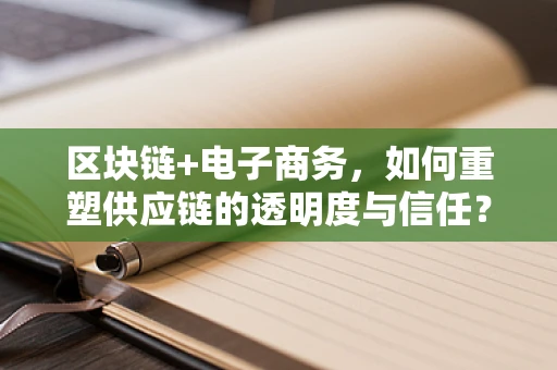 区块链+电子商务，如何重塑供应链的透明度与信任？
