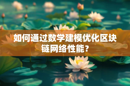 如何通过数学建模优化区块链网络性能？