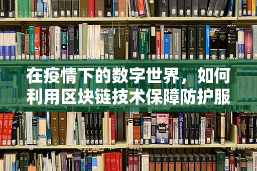 在疫情下的数字世界，如何利用区块链技术保障防护服供应链的透明与安全？