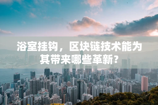 浴室挂钩，区块链技术能为其带来哪些革新？