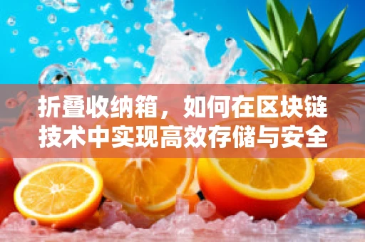折叠收纳箱，如何在区块链技术中实现高效存储与安全共享？
