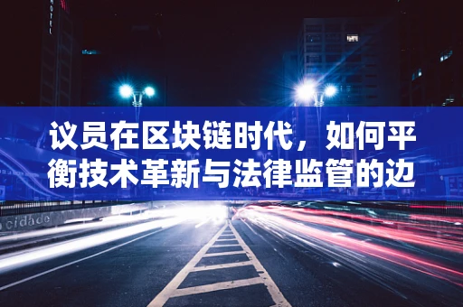 议员在区块链时代，如何平衡技术革新与法律监管的边界？