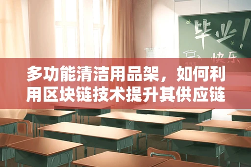 多功能清洁用品架，如何利用区块链技术提升其供应链透明度与效率？