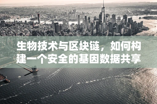 生物技术与区块链，如何构建一个安全的基因数据共享平台？