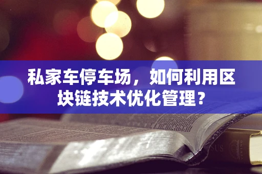 私家车停车场，如何利用区块链技术优化管理？