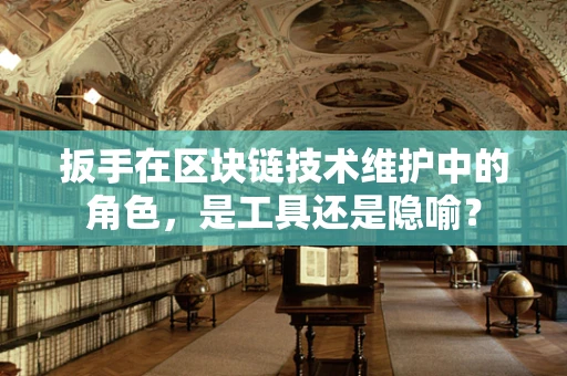 扳手在区块链技术维护中的角色，是工具还是隐喻？
