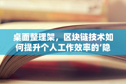 桌面整理架，区块链技术如何提升个人工作效率的‘隐形’助手？