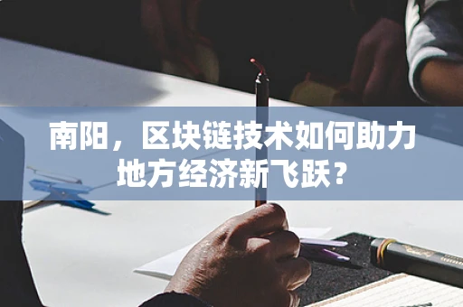 南阳，区块链技术如何助力地方经济新飞跃？