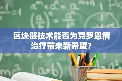 区块链技术能否为克罗恩病治疗带来新希望？
