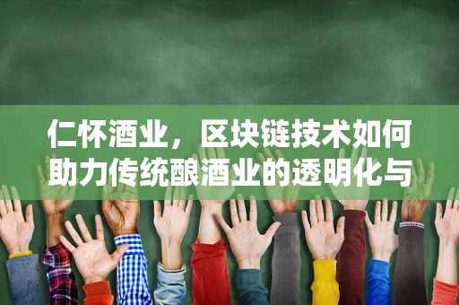 仁怀酒业，区块链技术如何助力传统酿酒业的透明化与防伪？