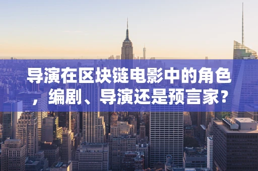 导演在区块链电影中的角色，编剧、导演还是预言家？