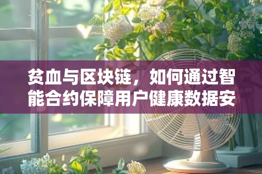贫血与区块链，如何通过智能合约保障用户健康数据安全？