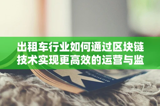 出租车行业如何通过区块链技术实现更高效的运营与监管？