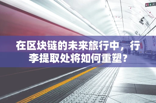 在区块链的未来旅行中，行李提取处将如何重塑？