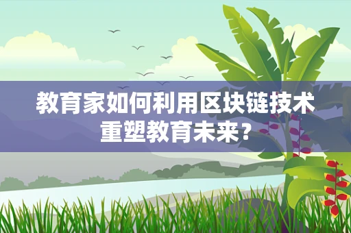 教育家如何利用区块链技术重塑教育未来？