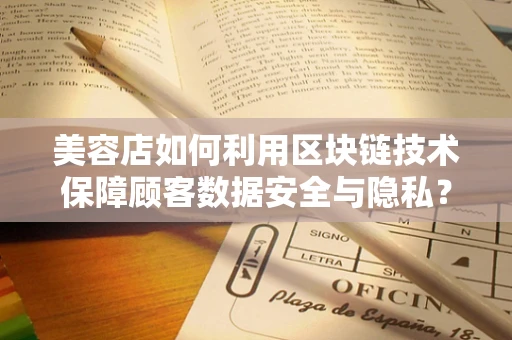 美容店如何利用区块链技术保障顾客数据安全与隐私？
