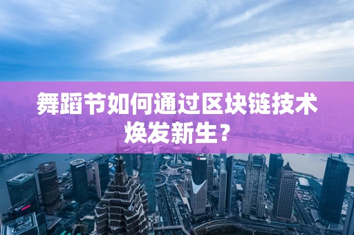 舞蹈节如何通过区块链技术焕发新生？