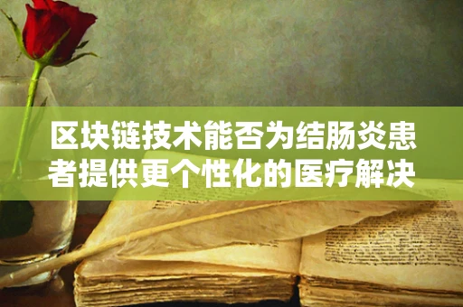 区块链技术能否为结肠炎患者提供更个性化的医疗解决方案？