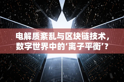 电解质紊乱与区块链技术，数字世界中的‘离子平衡’？