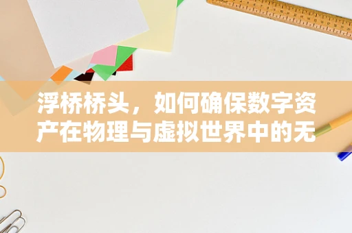 浮桥桥头，如何确保数字资产在物理与虚拟世界中的无缝对接？