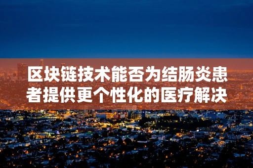 区块链技术能否为结肠炎患者提供更个性化的医疗解决方案？