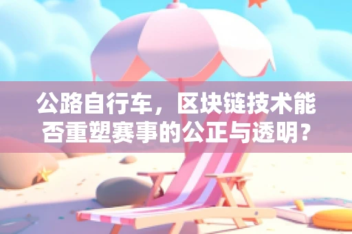 公路自行车，区块链技术能否重塑赛事的公正与透明？