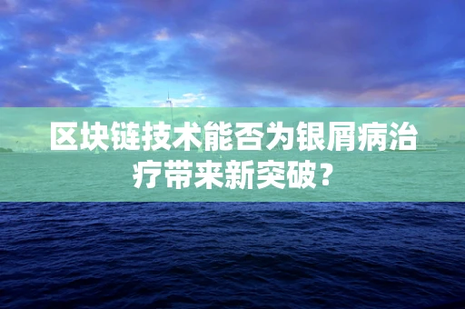 区块链技术能否为银屑病治疗带来新突破？