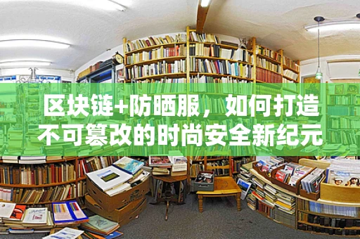 区块链+防晒服，如何打造不可篡改的时尚安全新纪元？