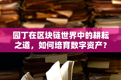 园丁在区块链世界中的耕耘之道，如何培育数字资产？