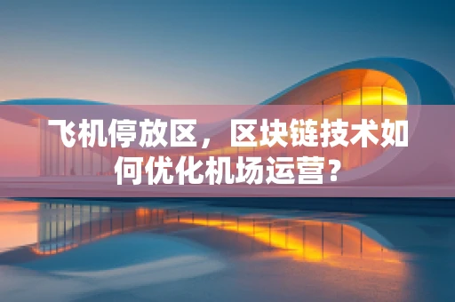 飞机停放区，区块链技术如何优化机场运营？