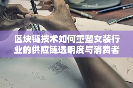 区块链技术如何重塑女装行业的供应链透明度与消费者信任？