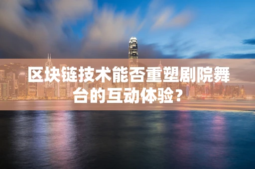 区块链技术能否重塑剧院舞台的互动体验？
