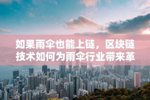 如果雨伞也能上链，区块链技术如何为雨伞行业带来革新？