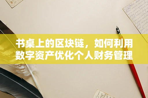 书桌上的区块链，如何利用数字资产优化个人财务管理？