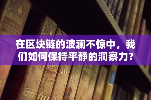 在区块链的波澜不惊中，我们如何保持平静的洞察力？