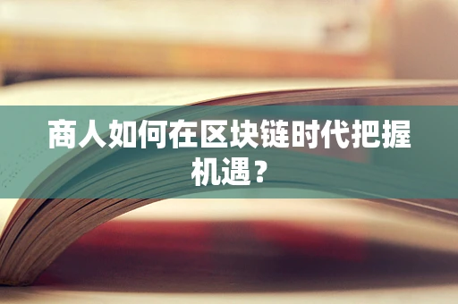 商人如何在区块链时代把握机遇？