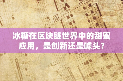 冰糖在区块链世界中的甜蜜应用，是创新还是噱头？