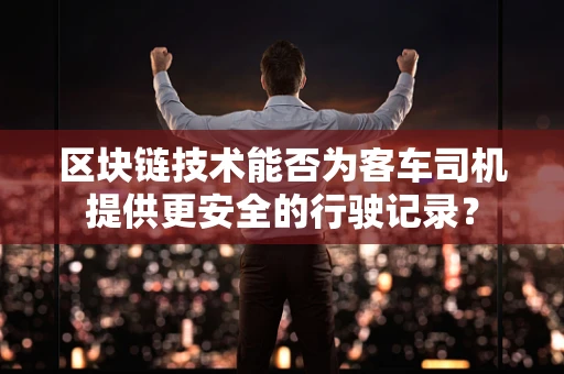 区块链技术能否为客车司机提供更安全的行驶记录？