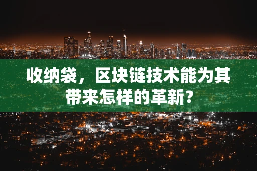 收纳袋，区块链技术能为其带来怎样的革新？