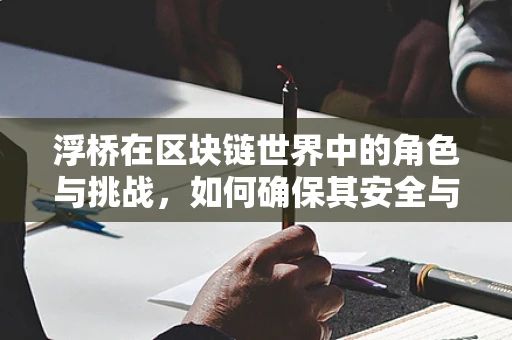 浮桥在区块链世界中的角色与挑战，如何确保其安全与效率？