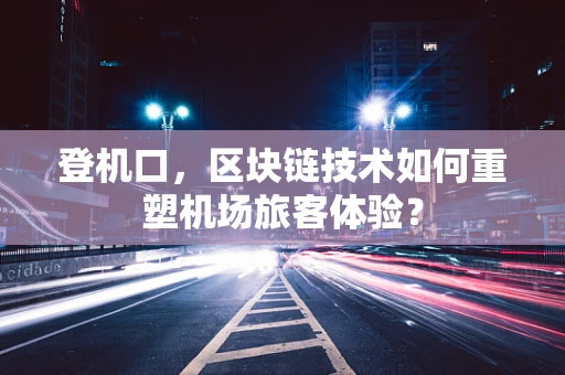 登机口，区块链技术如何重塑机场旅客体验？